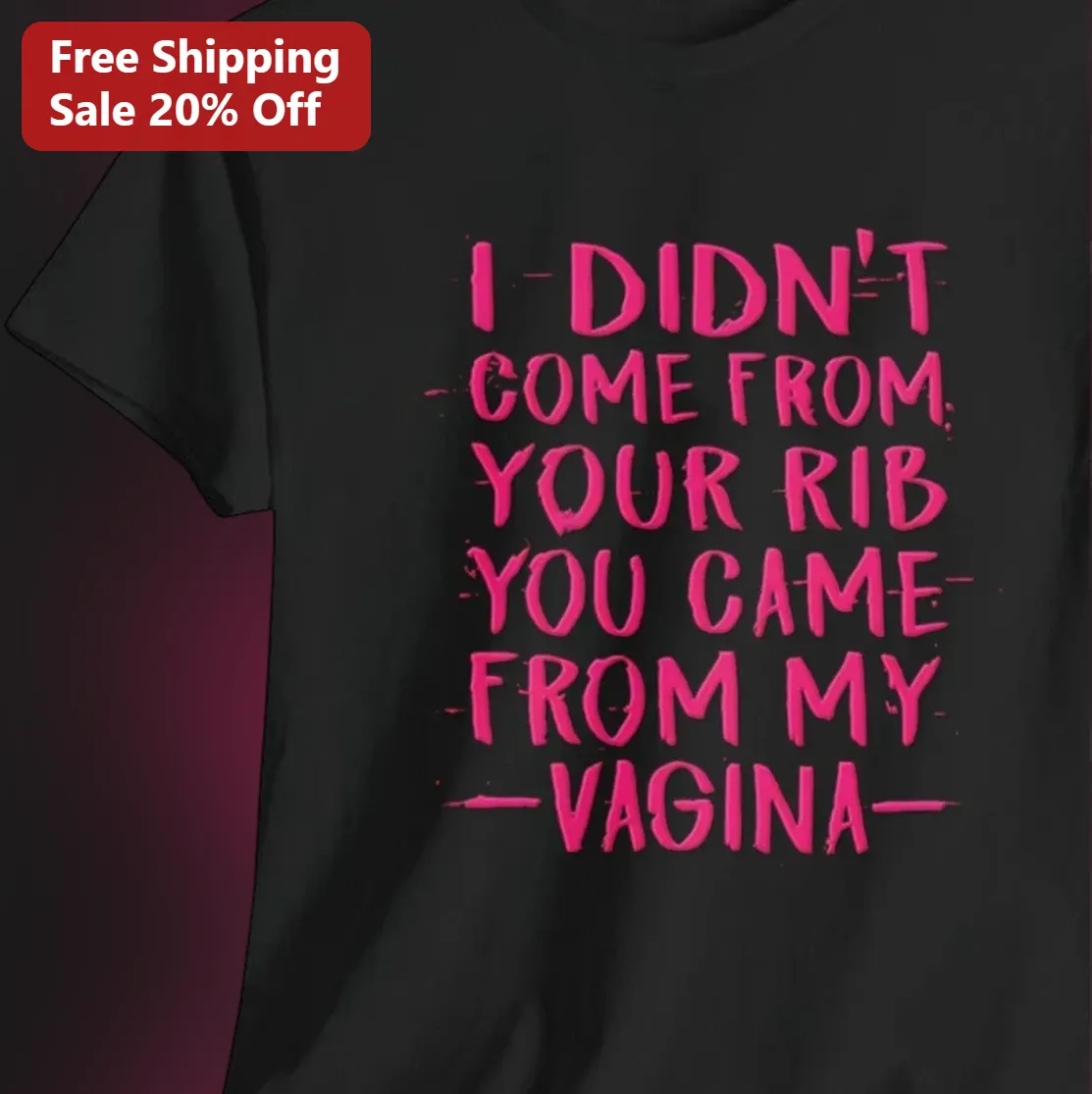 I Didn't Come From Your Rib You Came From My Vagina Tee, Funny Feminist Shirt Gift for Women, Empowering Women's Rights Apparel