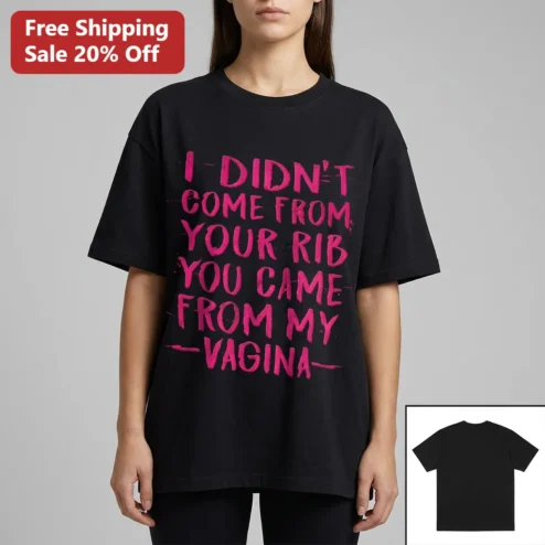 I Didn't Come From Your Rib You Came From My Vagina Tee, Funny Feminist Statement Shirt Gift for Women