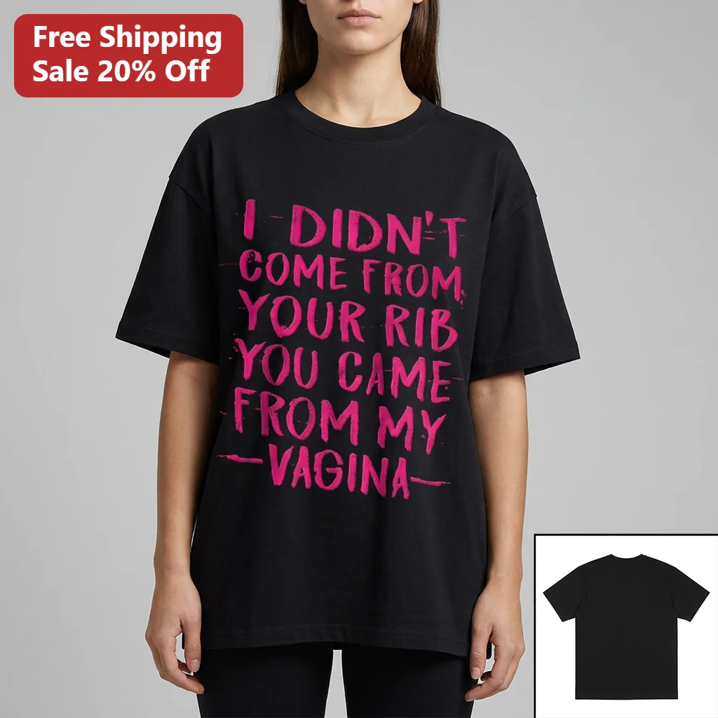 I Didn't Come From Your Rib You Came From My Vagina Tee, Funny Feminist Statement Shirt Gift for Women