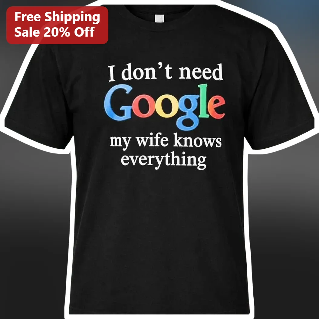 I Don't Need Google My Wife Knows Everything Funny Husband Tee Gift