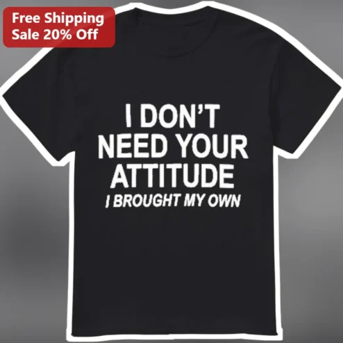 I Don't Need Your Attitude I Brought My Own Sarcastic Graphic Tee
