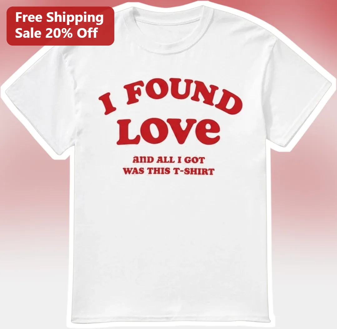 I Found Love And All I Got Was This T-Shirt Funny Novelty Graphic Tee Gift For Him Her