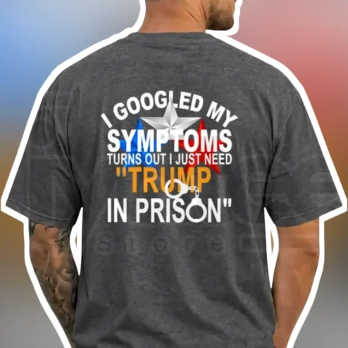 I Googled My Symptoms Turns Out I Just Need Trump In Prison Tee