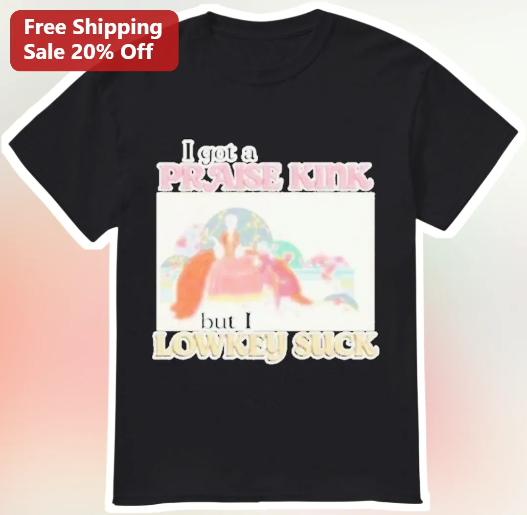 I Got A Praise Kink But I Lowkey Suck Tee Funny Adult Novelty Graphic T-Shirt