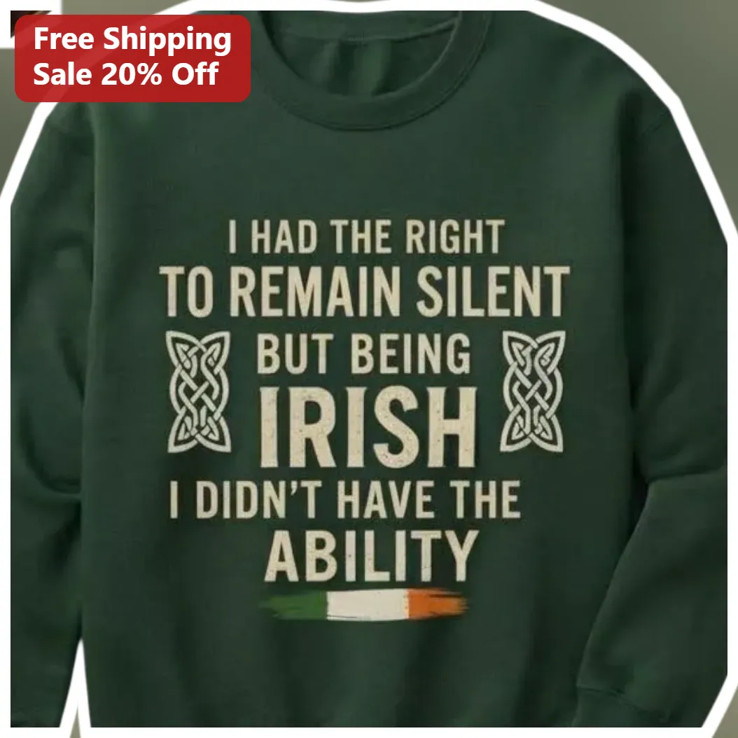 I Had The Right To Remain Silent But Being Irish I Didn't Have The Ability Funny Irish Humor Sweatshirt