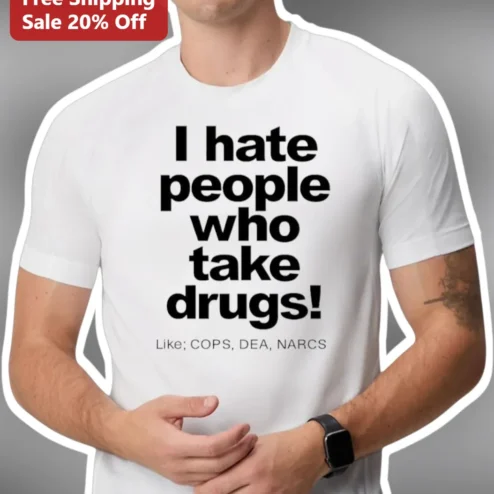 I Hate People Who Take Drugs Like Cops DEA Narcs Sarcastic Statement Tee