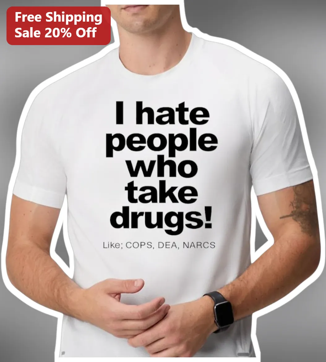 I Hate People Who Take Drugs Like Cops DEA Narcs Sarcastic Statement Tee