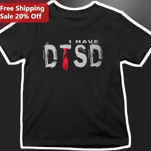 I Have DTSD Donald Trump Stress Disorder Funny Graphic Tee