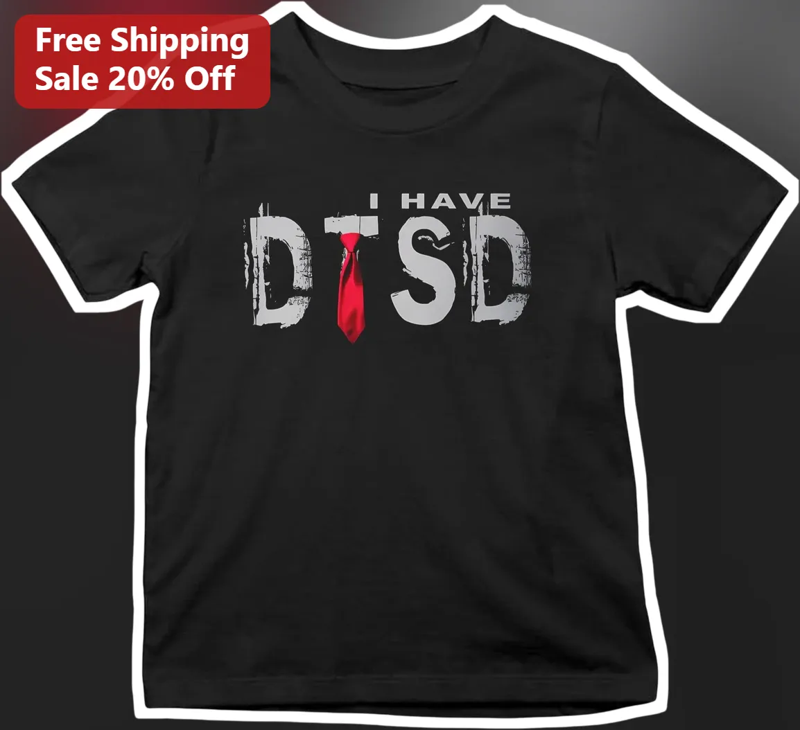 I Have DTSD Donald Trump Stress Disorder Funny Graphic Tee