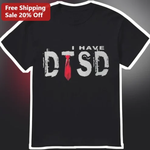 I Have DTSD Donald Trump Stress Disorder Funny Graphic Tee for Teachers