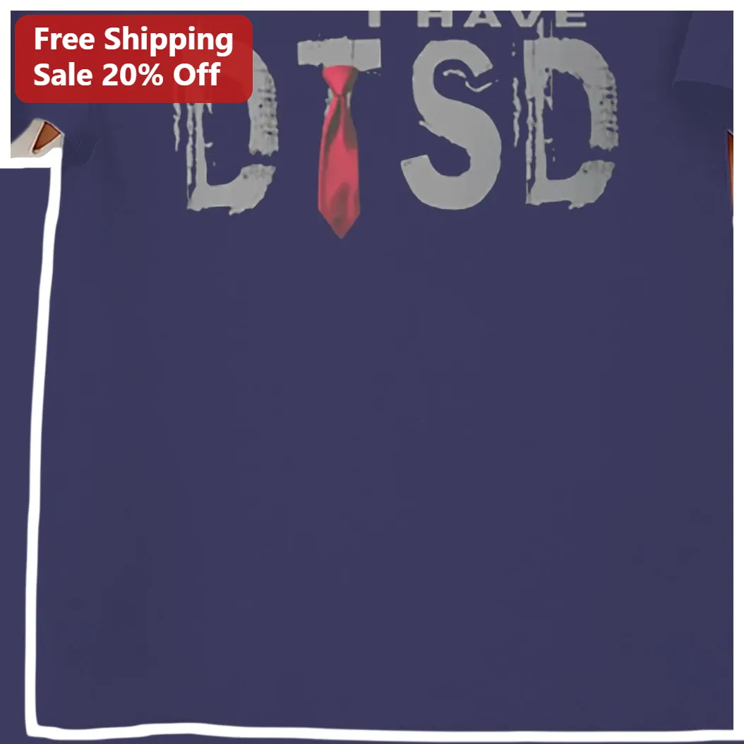 I Have DTSD Tee Donald Trump Stress Disorder Funny Political Graphic Shirt Gift