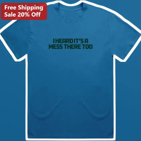 I Heard It's A Mess There Too Tee Funny Sarcastic Quote Graphic T-Shirt for Introverts