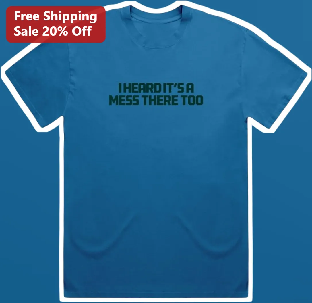 I Heard It's A Mess There Too Tee Funny Sarcastic Quote Graphic T-Shirt for Introverts