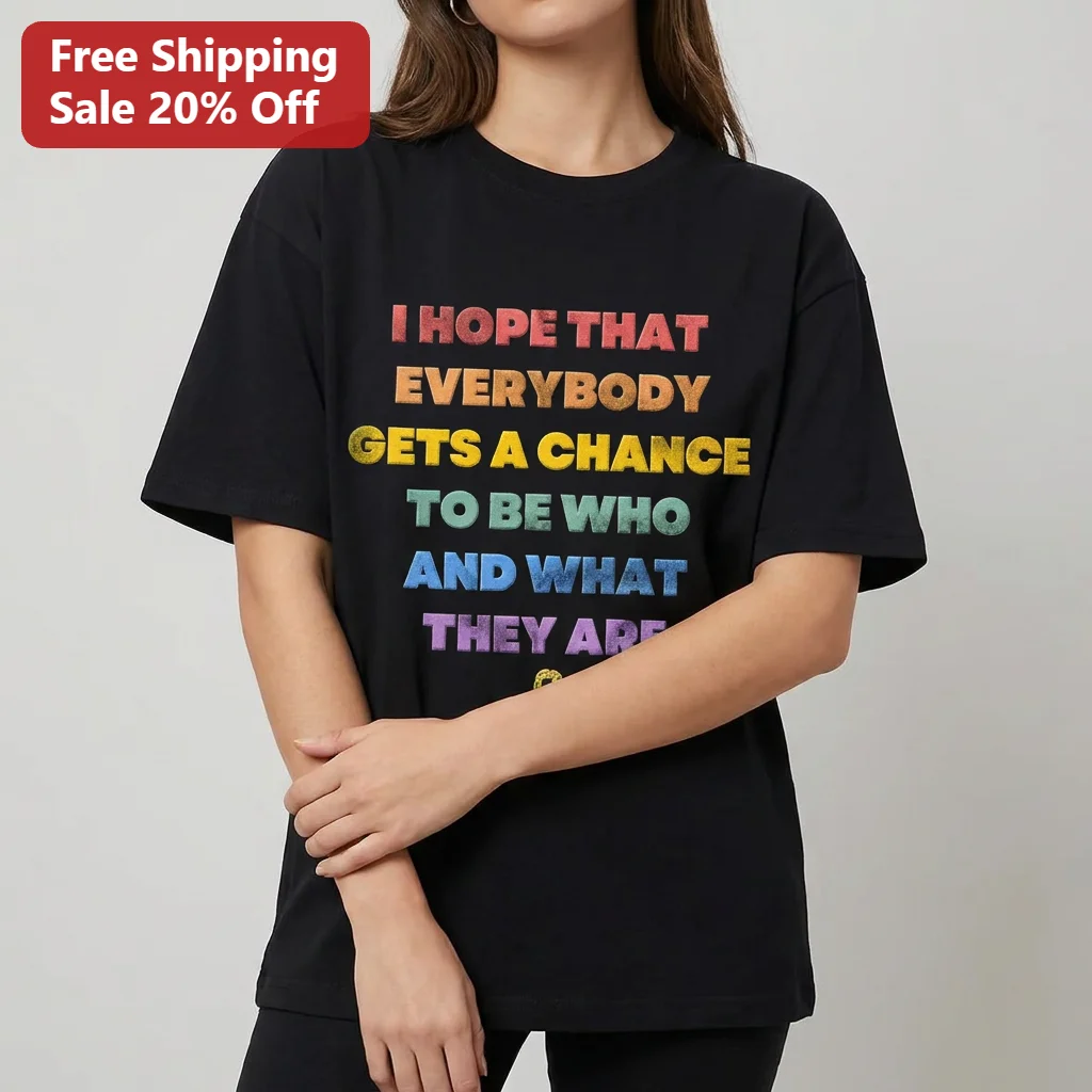 I Hope That Everybody Gets a Chance to Be Who and What They Are Tee, Rainbow Pride Equality Gift for Supporters