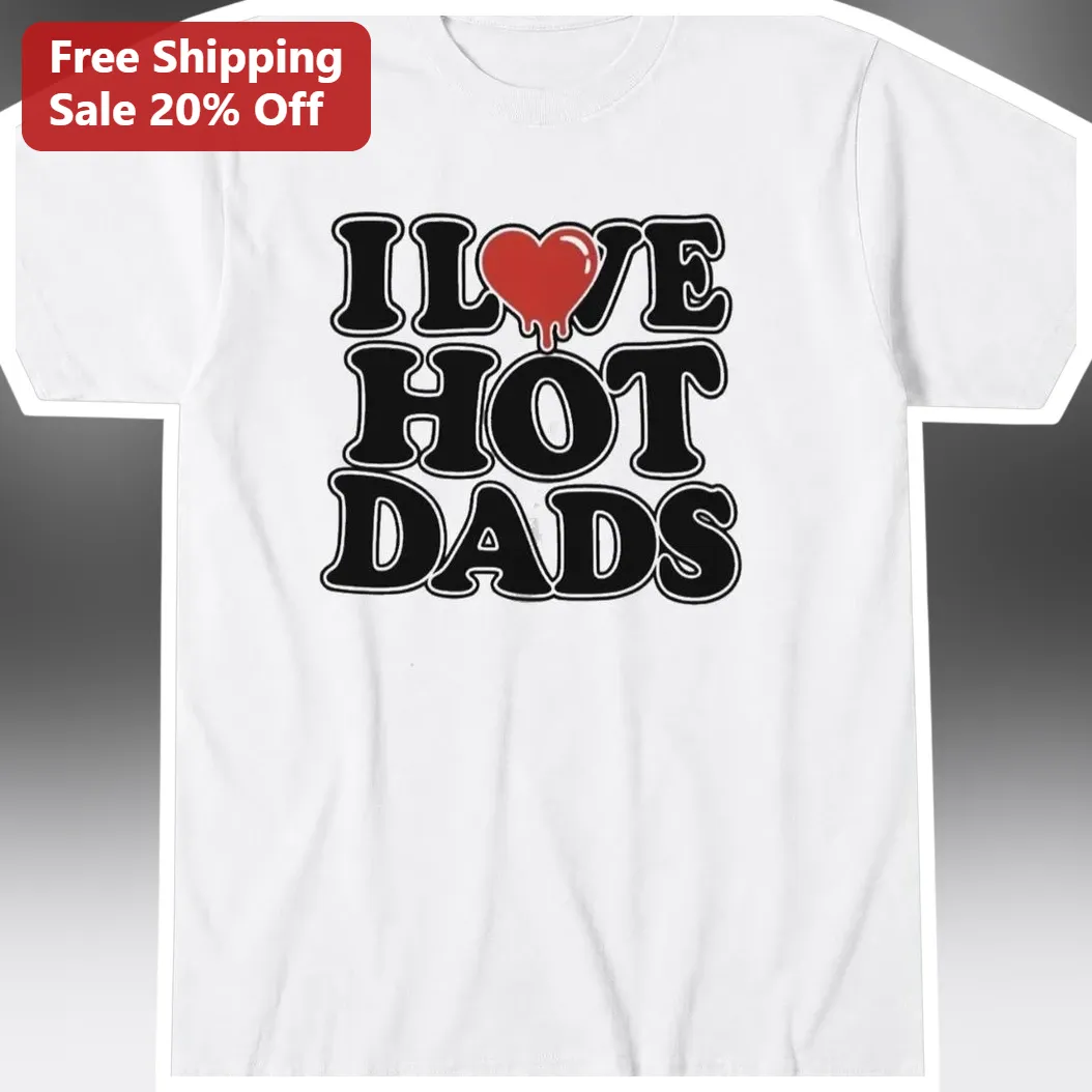 I Love Hot Dads Graphic Tee Funny Sarcastic Shirt for Women Men Father's Day Valentine's Gift