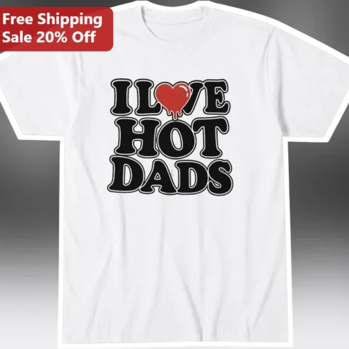 I Love Hot Dads Tee Funny Sarcastic Graphic Shirt for Men Women Father's Day Gift