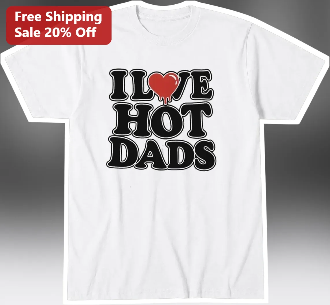 I Love Hot Dads Tee Funny Sarcastic Graphic Shirt for Men Women Father's Day Gift