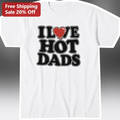 I Love Hot Dads Tee Funny Sarcastic Graphic Shirt for Women Men Valentine's Day Gift