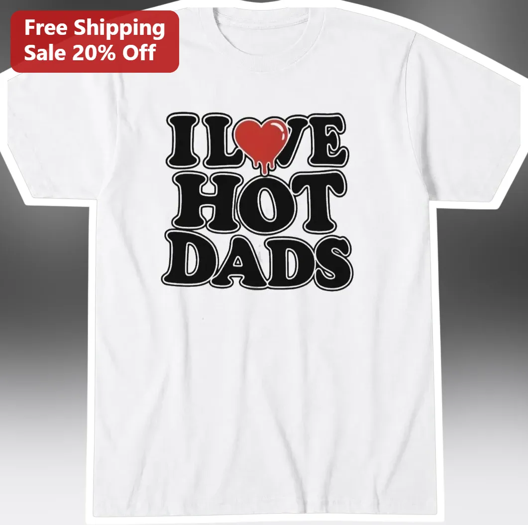 I Love Hot Dads Tee Funny Sarcastic Graphic Shirt for Women Men Valentine's Day Gift