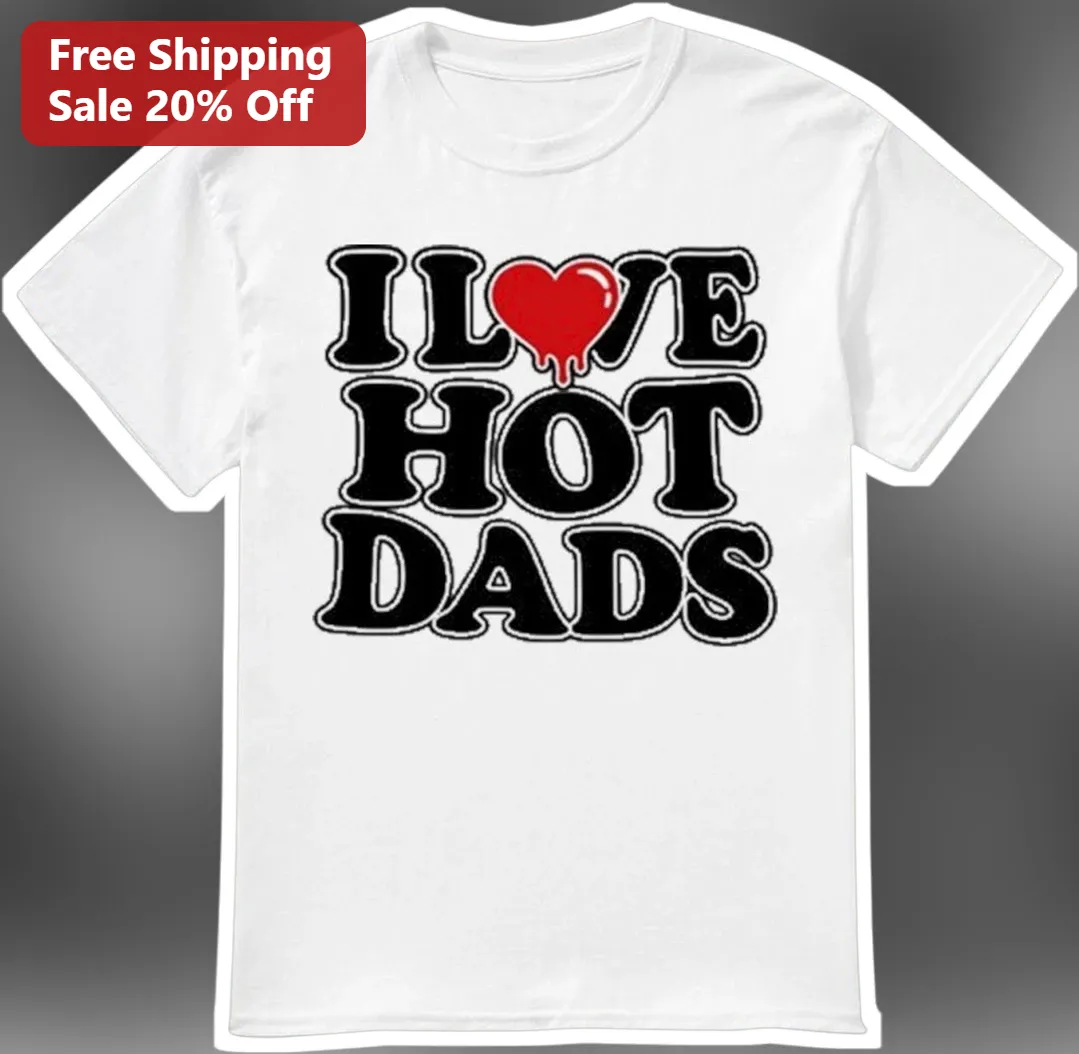 I Love Hot Dads Tee Funny Sarcastic Graphic T-Shirt Gift for Women Men