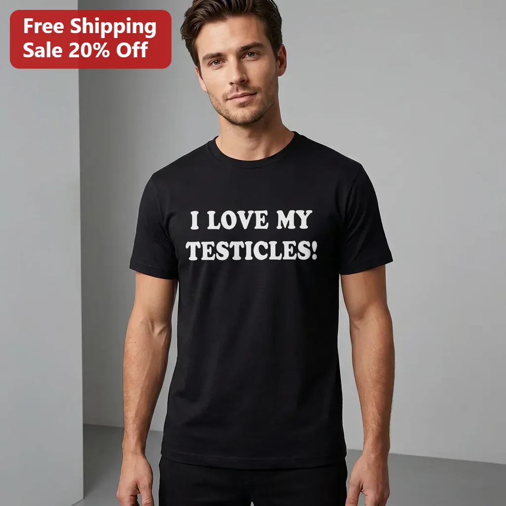 I Love My Testicles Tee Funny Bold Statement Shirt Gift for Him