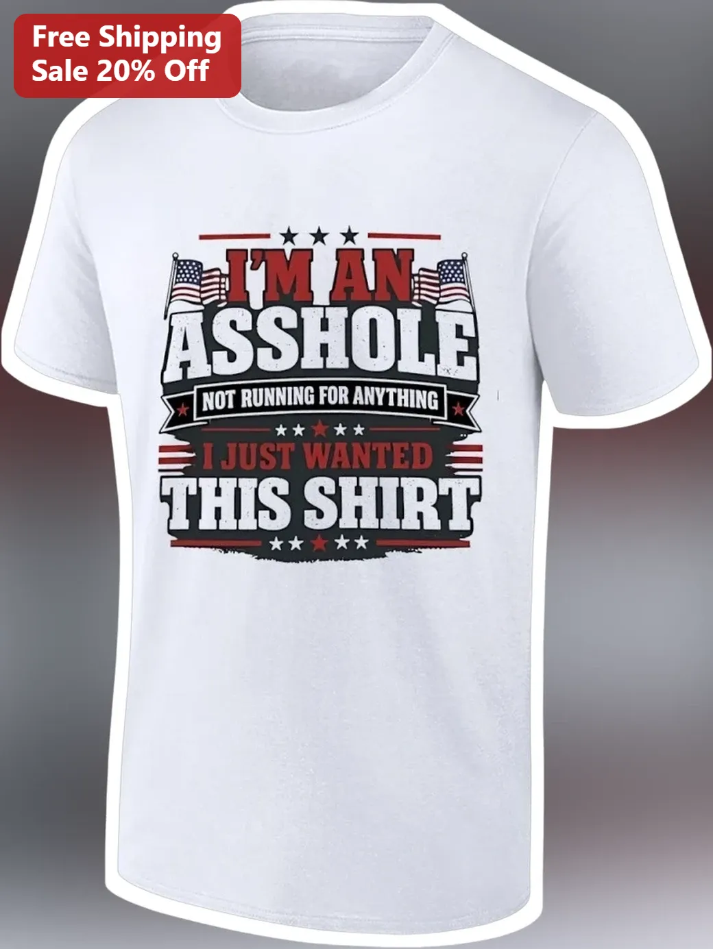 I'M AN ASSHOLE NOT RUNNING FOR ANYTHING I JUST WANTED THIS SHIRT Funny Patriotic Graphic Tee