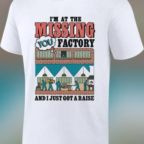 I'M AT THE MISSING YOU FACTORY AND I JUST GOT A RAISE Tee Funny Long Distance Relationship Gift