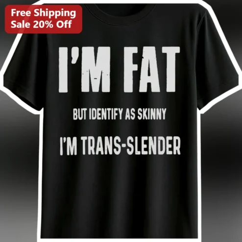 I'm Fat But Identify As Skinny I'm Trans-Slender Funny Meme Tee