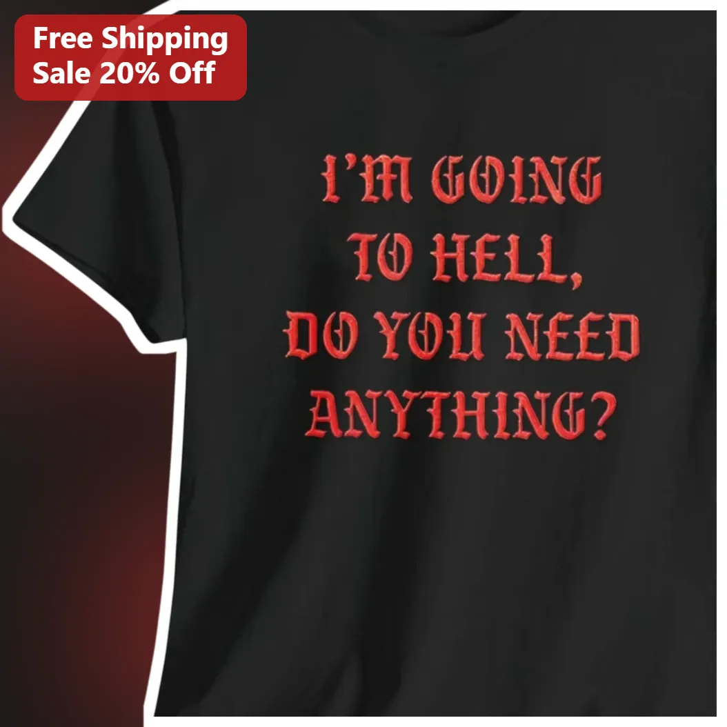 I'M GOING TO HELL, DO YOU NEED ANYTHING? Dark Humor Sarcastic Graphic Tee