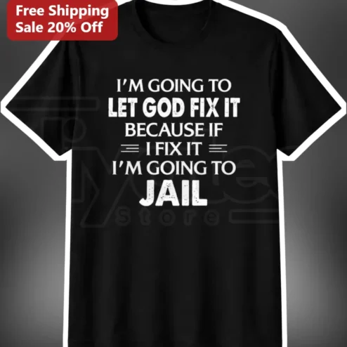 I'm Going To Let God Fix It Because If I Fix It I'm Going To Jail Funny Christian Tee