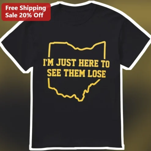 I'M JUST HERE TO SEE THEM LOSE Ohio State Buckeyes Fan Tee