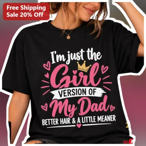 I'm Just The Girl Version Of My Dad Better Hair A Little Meaner Tee Funny Daughter Gift