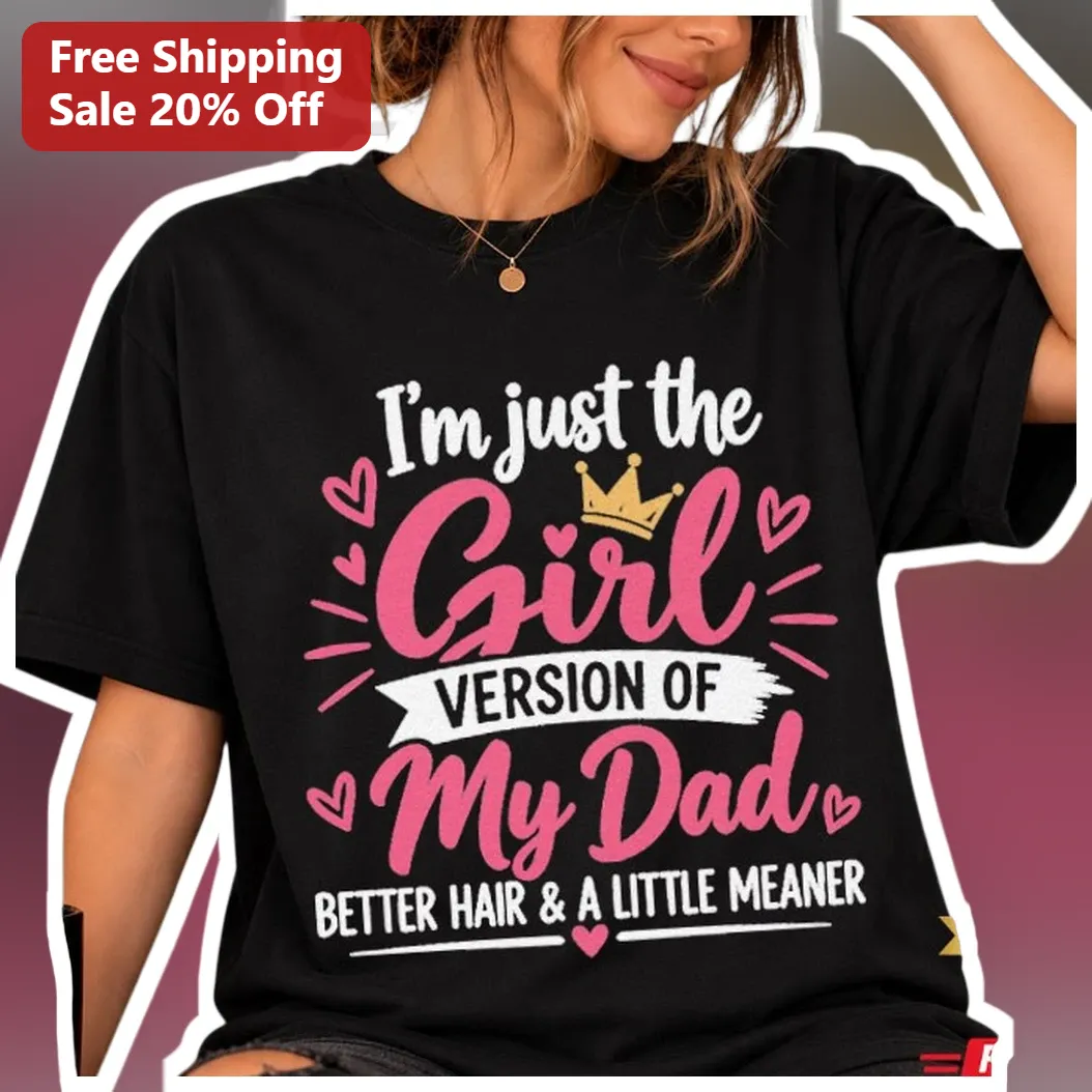 I'm Just The Girl Version Of My Dad Better Hair A Little Meaner Tee Funny Daughter Gift
