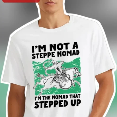 I'M NOT A STEPPE NOMAD I'M THE NOMAD THAT STEPPED UP Funny History Pun Tee