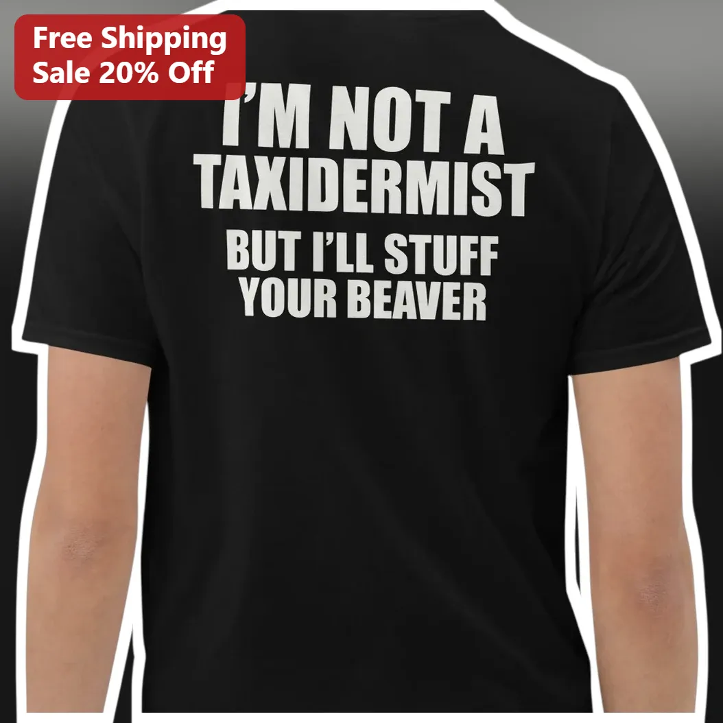 I'm Not A Taxidermist But I'll Stuff Your Beaver Funny Graphic Tee for Men