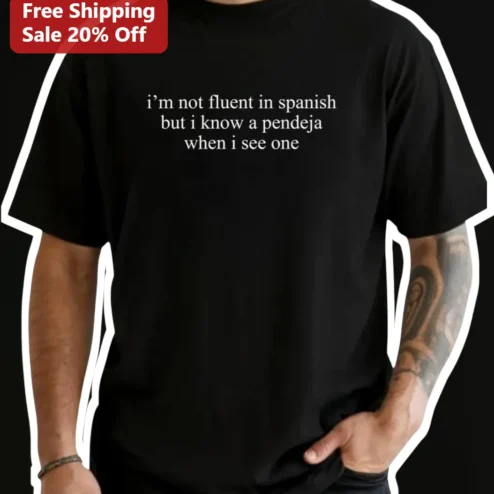 I'm Not Fluent In Spanish But I Know A Pendeja When I See One Tee Funny Bilingual Humor Graphic T-Shirt