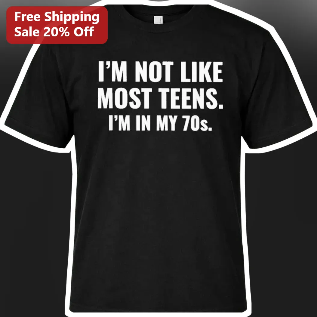 I'M NOT LIKE MOST TEENS. I'M IN MY 70s. Funny 70th Birthday Tee Gift for Seniors