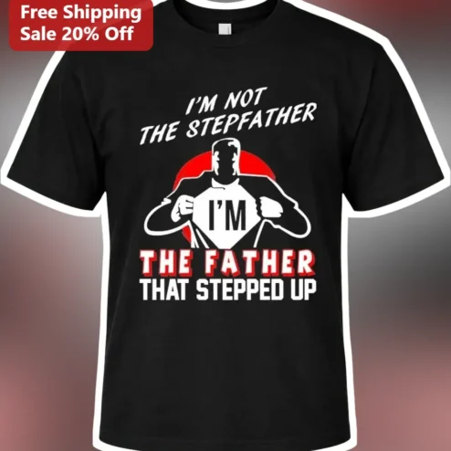 I'm Not The Stepfather I'm The Father That Stepped Up Tee