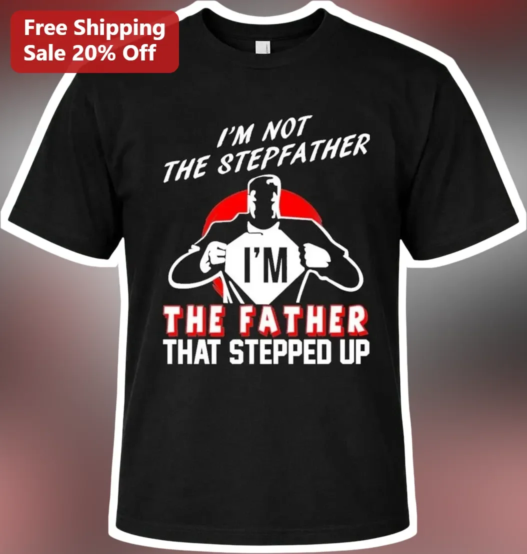 I'm Not The Stepfather I'm The Father That Stepped Up Tee