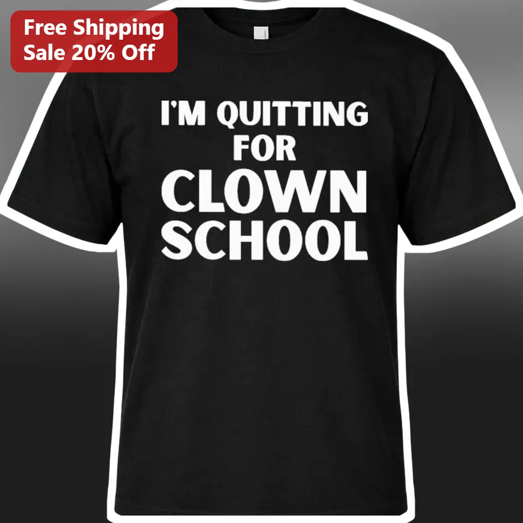 I'M QUITTING FOR CLOWN SCHOOL Tee Funny Sarcastic Graphic Shirt Gift for Adults