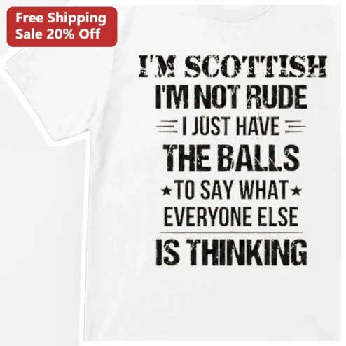 I'm Scottish I'm Not Rude I Just Have The Balls To Say What Everyone Else Is Thinking Tee