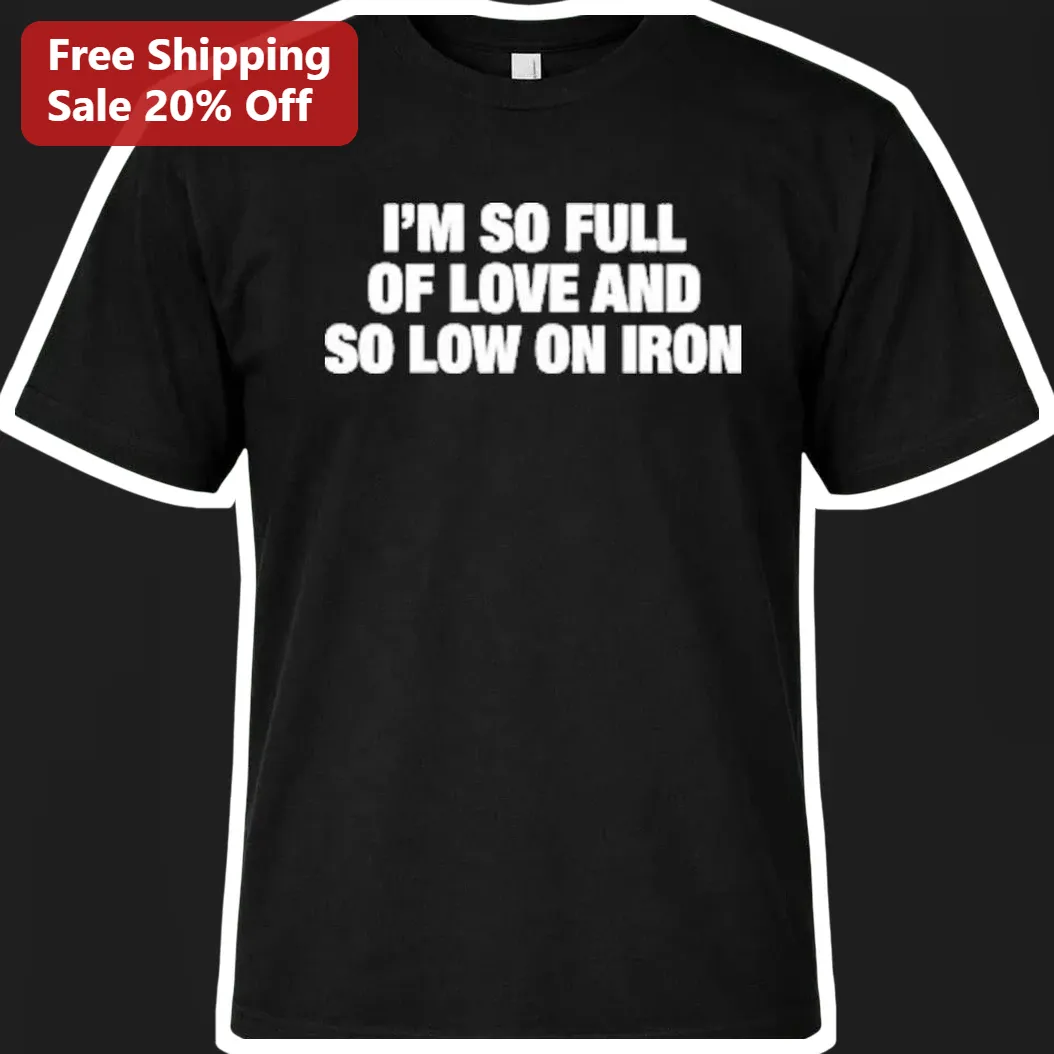 I'm So Full Of Love And So Low On Iron Tee Funny Anemia Humor Gift For Women Men