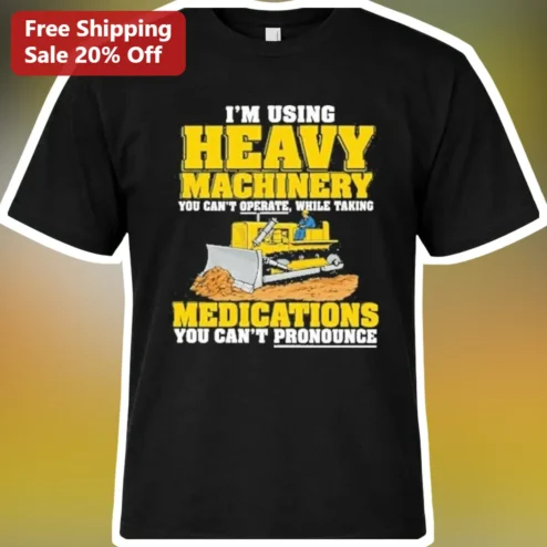 I'M USING HEAVY MACHINERY YOU CAN'T OPERATE Funny Medical Humor Tee for Nurses Doctors