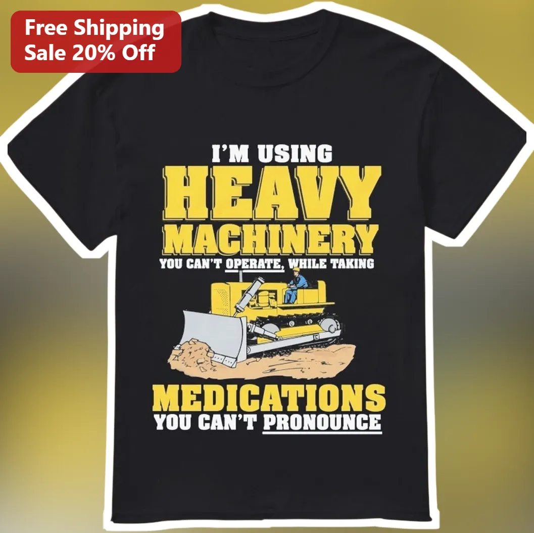 I'm Using Heavy Machinery You Can't Operate While Taking Medications You Can't Pronounce Tee