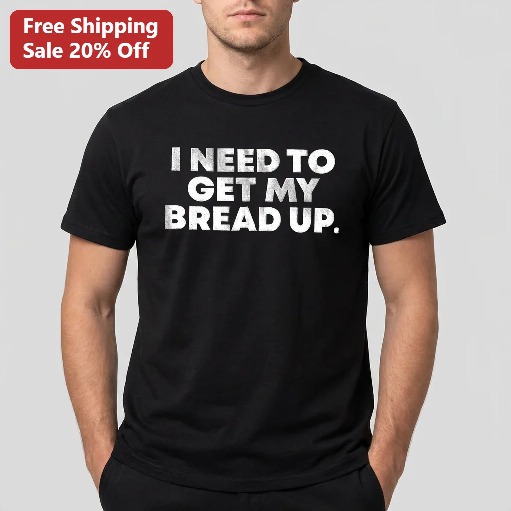 I Need To Get My Bread Up Tee Funny Hustle Culture Slang Shirt Streetwear Money Mindset Gift for Him Her