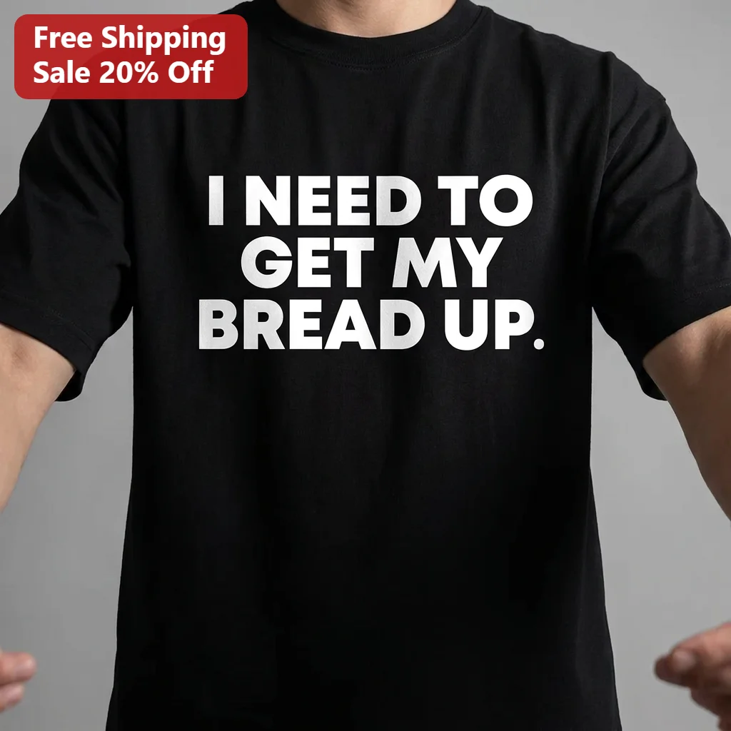 I Need to Get My Bread Up Tee, Funny Money Hustle Graphic Shirt, Bread Pun Gift for Him or Her, Streetwear Slogan T-Shirt
