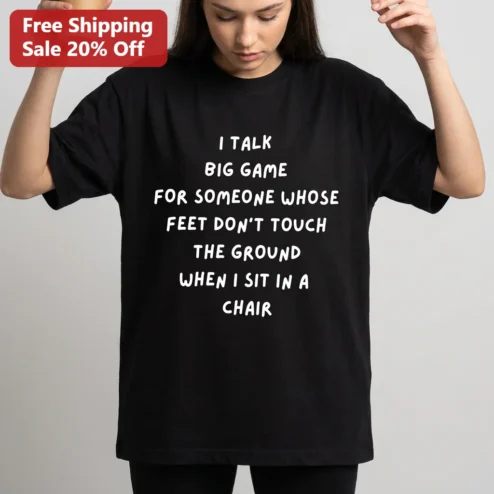 I Talk Big Game For Someone Whose Feet Don't Touch The Ground When I Sit In A Chair Funny Tee Gift For Short Friends