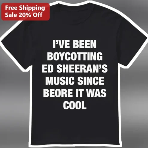 I've Been Boycotting Ed Sheeran's Music Since Before It Was Cool Graphic Tee