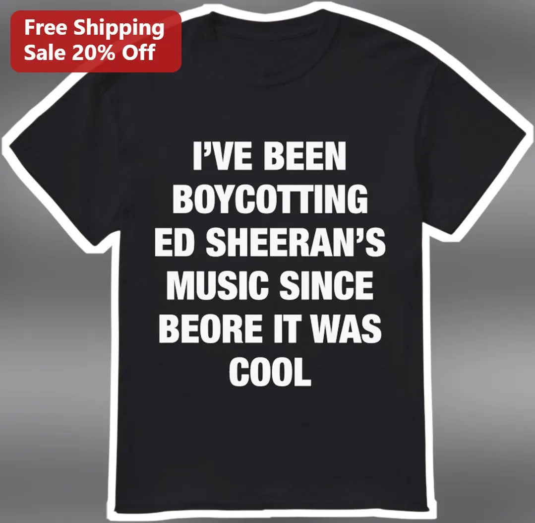 I've Been Boycotting Ed Sheeran's Music Since Before It Was Cool Graphic Tee