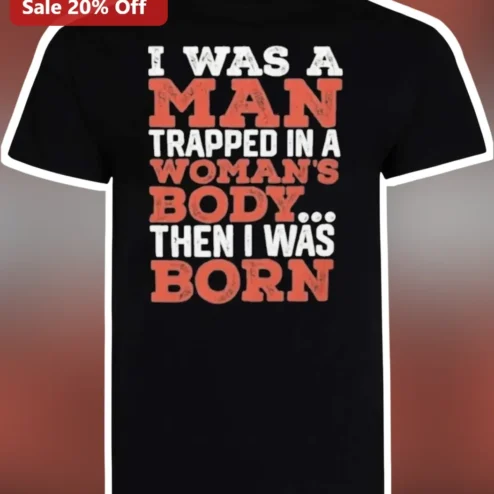 I Was A Man Trapped In A Woman's Body Then I Was Born Tee